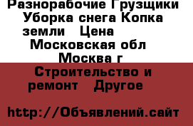 Разнорабочие Грузщики Уборка снега Копка земли › Цена ­ 1 400 - Московская обл., Москва г. Строительство и ремонт » Другое   